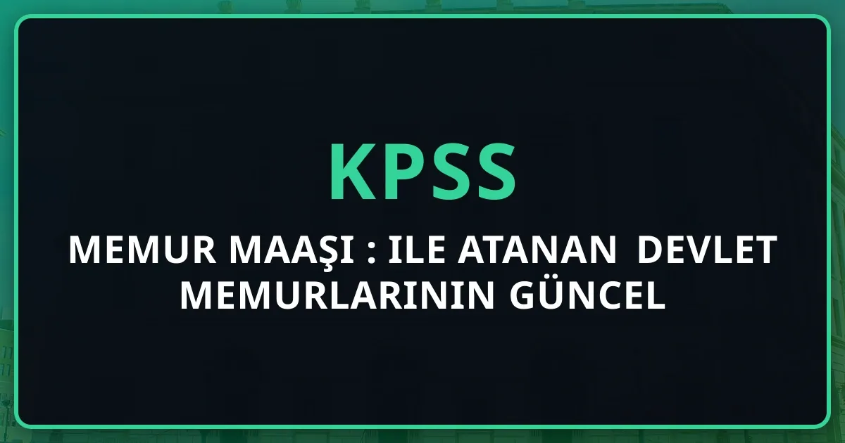 Memur Maaşı 2026: KPSS ile Atanan Devlet Memurlarının Güncel Ücretleri