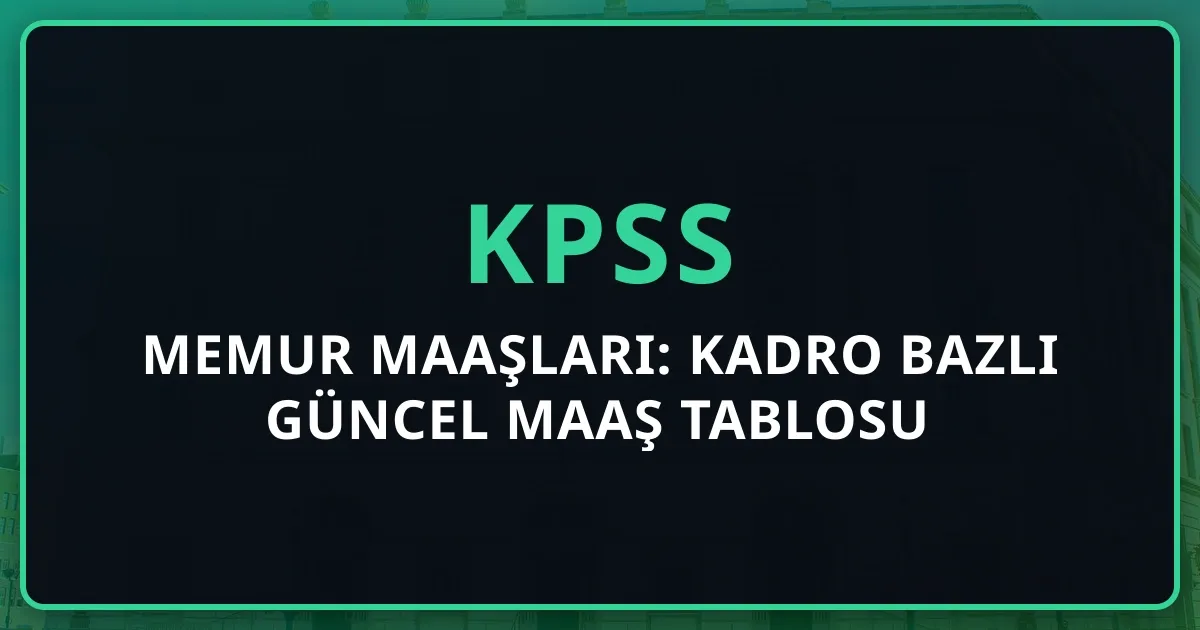 2026 KPSS Memur Maaşları: Kadro Bazlı Güncel Maaş Tablosu