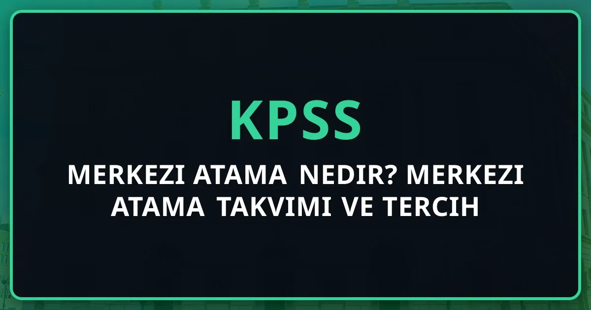 Merkezi Atama Nedir? 2026 KPSS Merkezi Atama Takvimi ve Tercih Rehberi