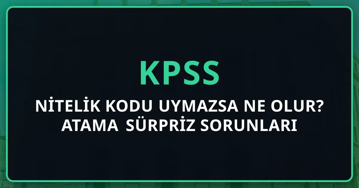 KPSS Nitelik Kodu Uymazsa Ne Olur? 2026 Atama Sürpriz Sorunları + 3 Çözüm Yolu + Önlem Kontrol Listesi