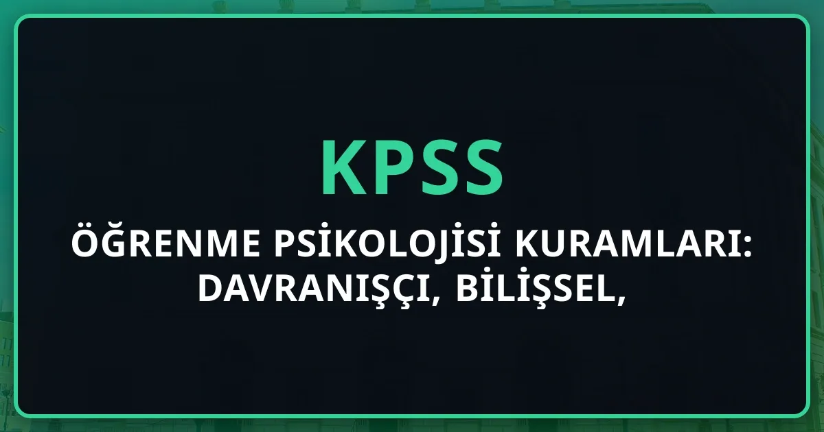 Öğrenme Psikolojisi Kuramları: Davranışçı, Bilişsel, Yapılandırmacı KPSS Rehberi