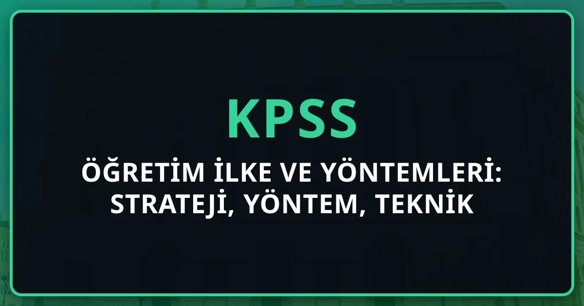 Öğretim İlke ve Yöntemleri: Strateji, Yöntem, Teknik Karşılaştırma KPSS Rehberi