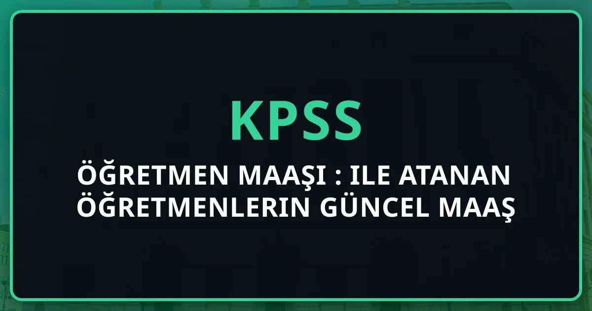 Öğretmen Maaşı 2026: KPSS ile Atanan Öğretmenlerin Güncel Maaş Tablosu