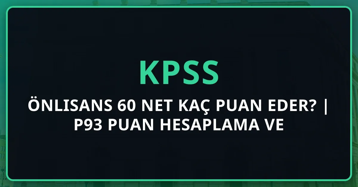 KPSS Önlisans 60 Net Kaç Puan Eder? | 2026 P93 Puan Hesaplama ve Tercih Rehberi