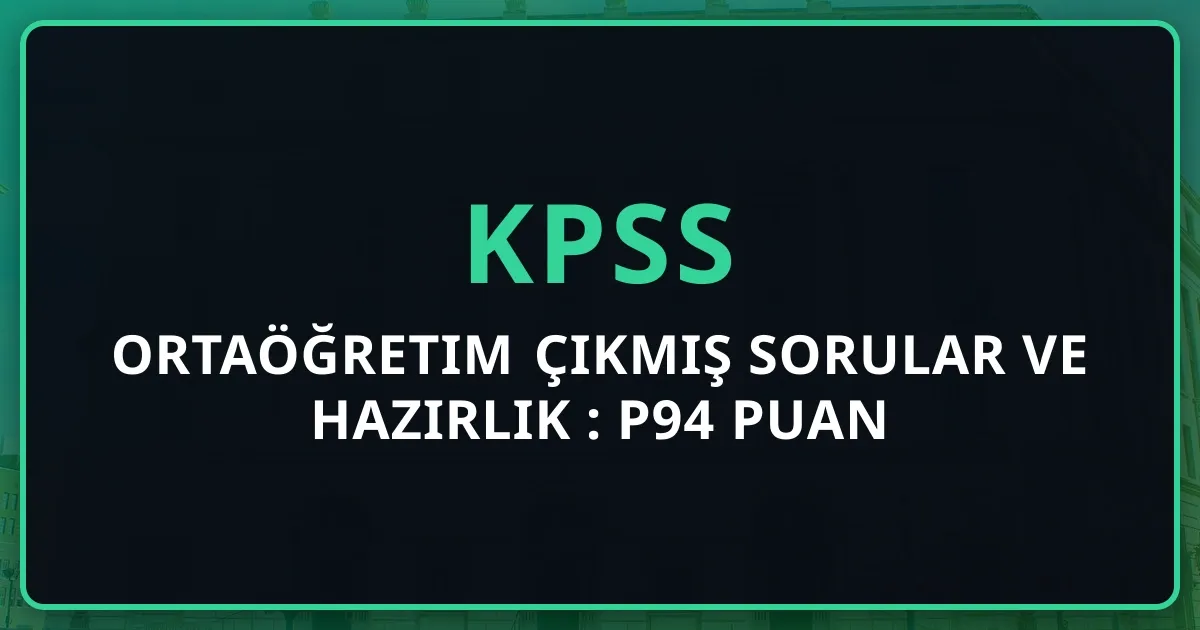 KPSS Ortaöğretim Çıkmış Sorular ve Hazırlık Rehberi: P94 Puan Stratejisi (2026)