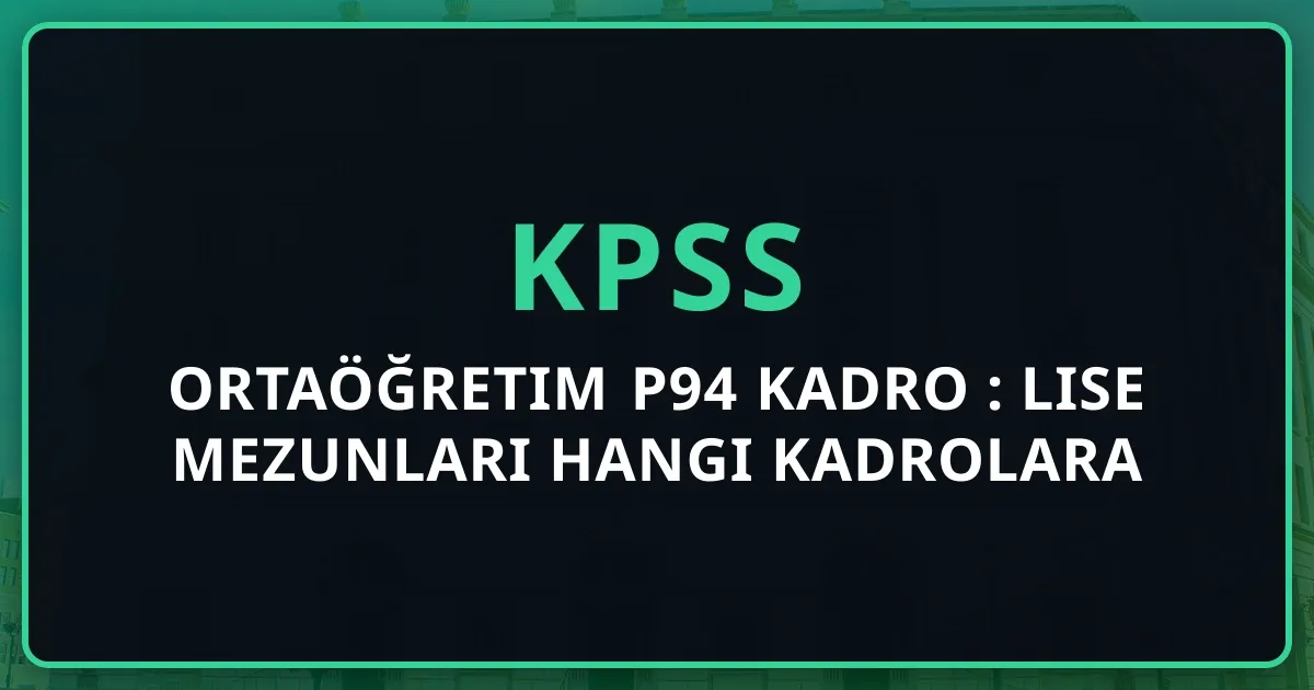 KPSS Ortaöğretim P94 Kadro Rehberi: Lise Mezunları Hangi Kadrolara Atanabilir? (2026)