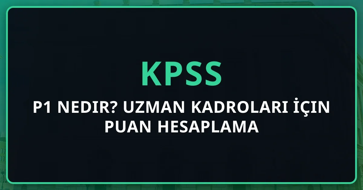 2026 KPSS P1 Nedir? Uzman Kadroları İçin Puan Hesaplama Rehberi