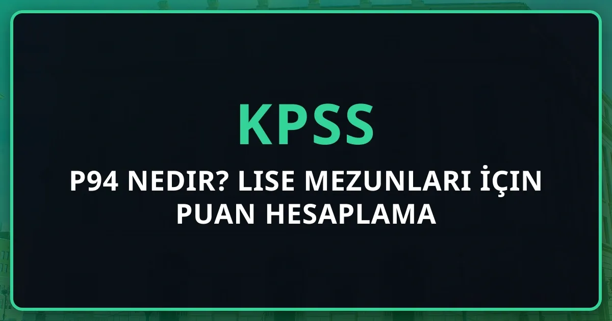 2026 KPSS P94 Nedir? Lise Mezunları İçin Puan Hesaplama Rehberi