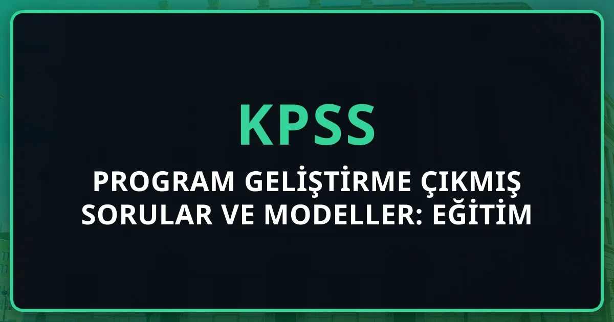 Program Geliştirme Çıkmış Sorular ve Modeller: KPSS Eğitim Bilimleri Tam Rehber