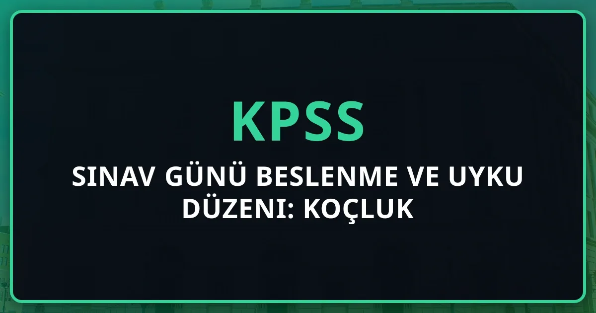 2026 KPSS Sınav Günü Beslenme ve Uyku Düzeni: Koçluk Rehberi