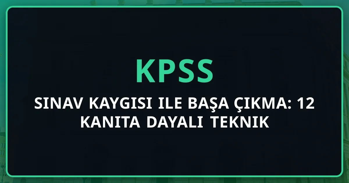 KPSS Sınav Kaygısı ile Başa Çıkma: 12 Kanıta Dayalı Teknik (2026)