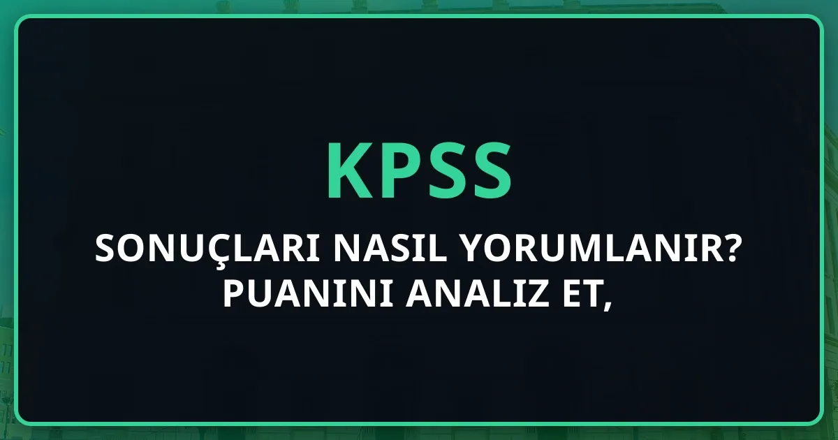 KPSS Sonuçları Nasıl Yorumlanır? Puanını Analiz Et, Stratejini Belirle (2026)