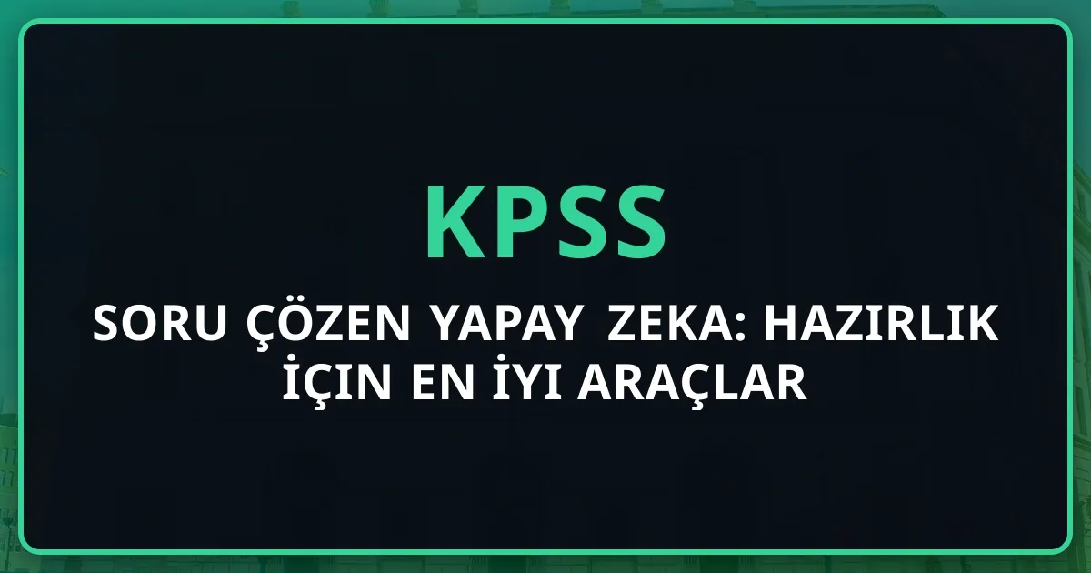 KPSS Soru Çözen Yapay Zeka: Hazırlık İçin En İyi Araçlar 2026