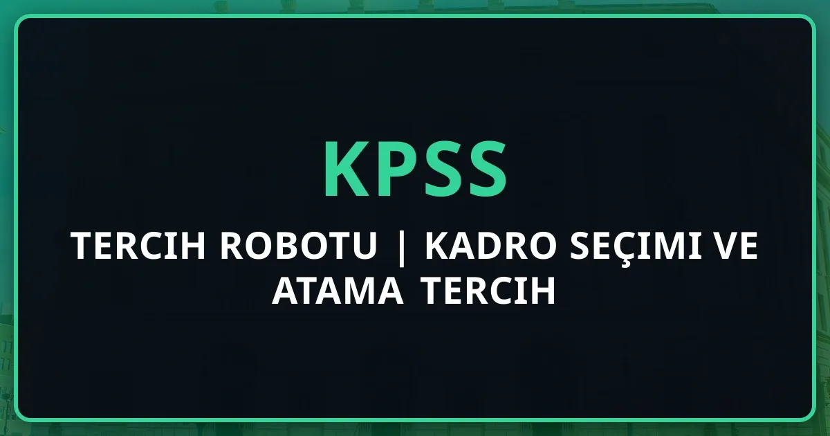 KPSS Tercih Robotu 2026 | Kadro Seçimi ve Atama Tercih Rehberi