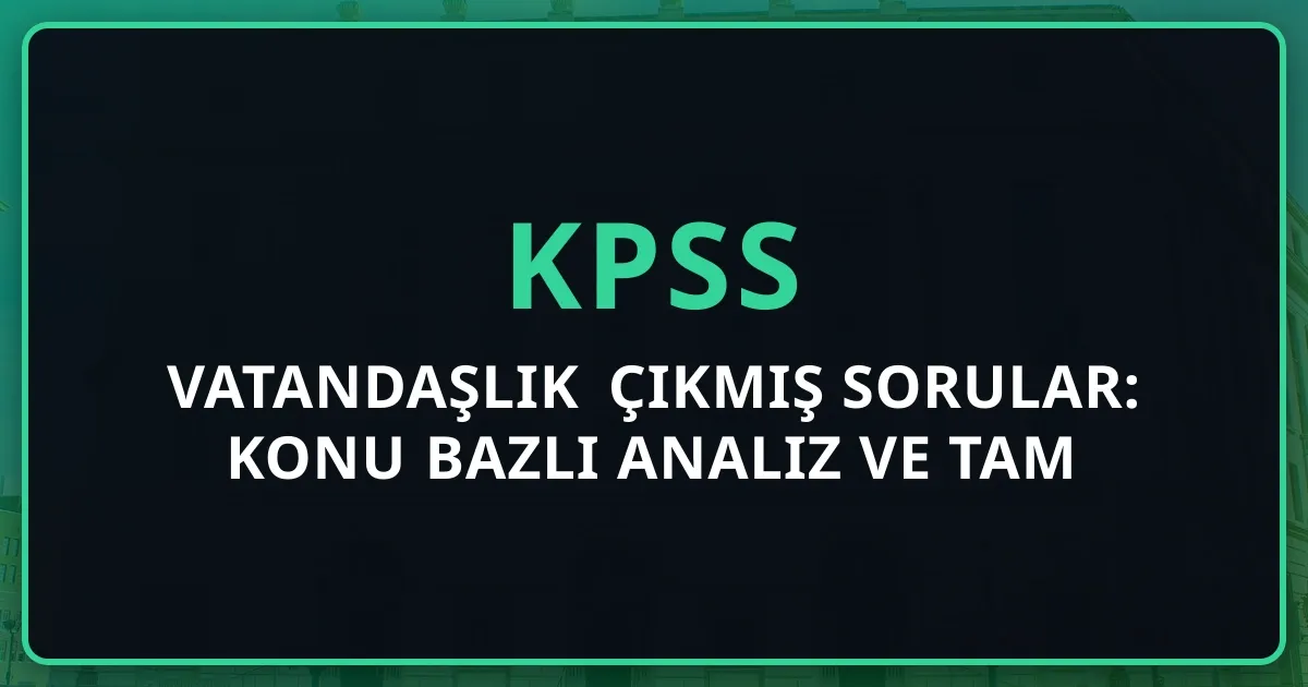 KPSS Vatandaşlık Çıkmış Sorular: Konu Bazlı Analiz ve Tam Net Stratejisi (2016-2026)