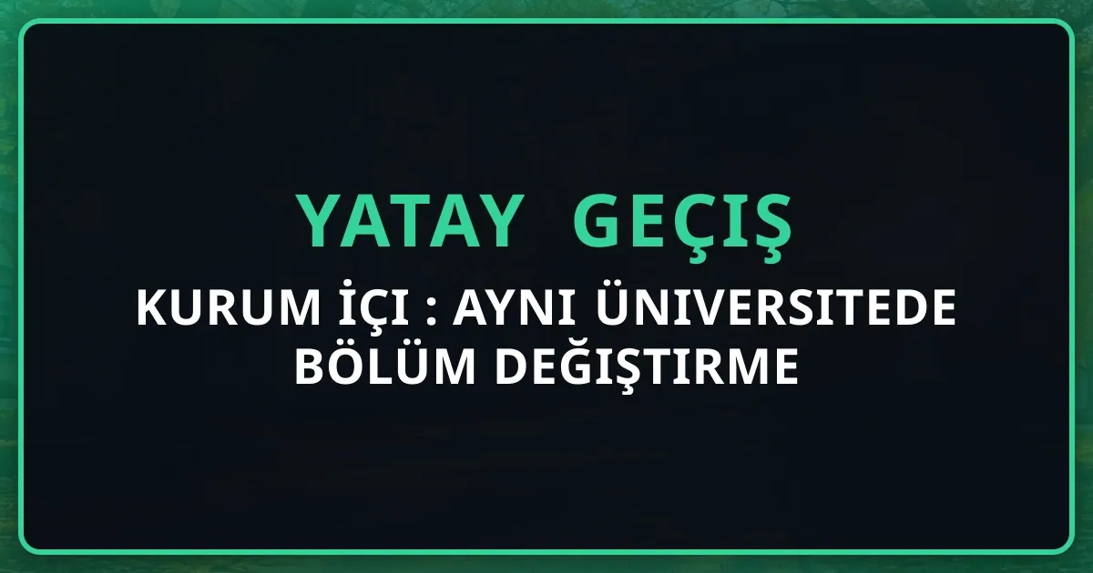 Kurum İçi Yatay Geçiş: Aynı Üniversitede Bölüm Değiştirme Rehberi