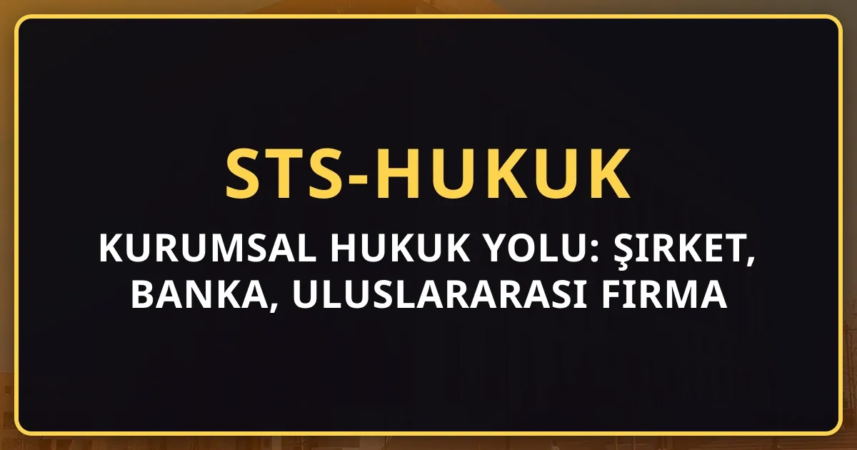 Kurumsal Hukuk Yolu: Şirket, Banka, Uluslararası Firma (2026 Rehberi)