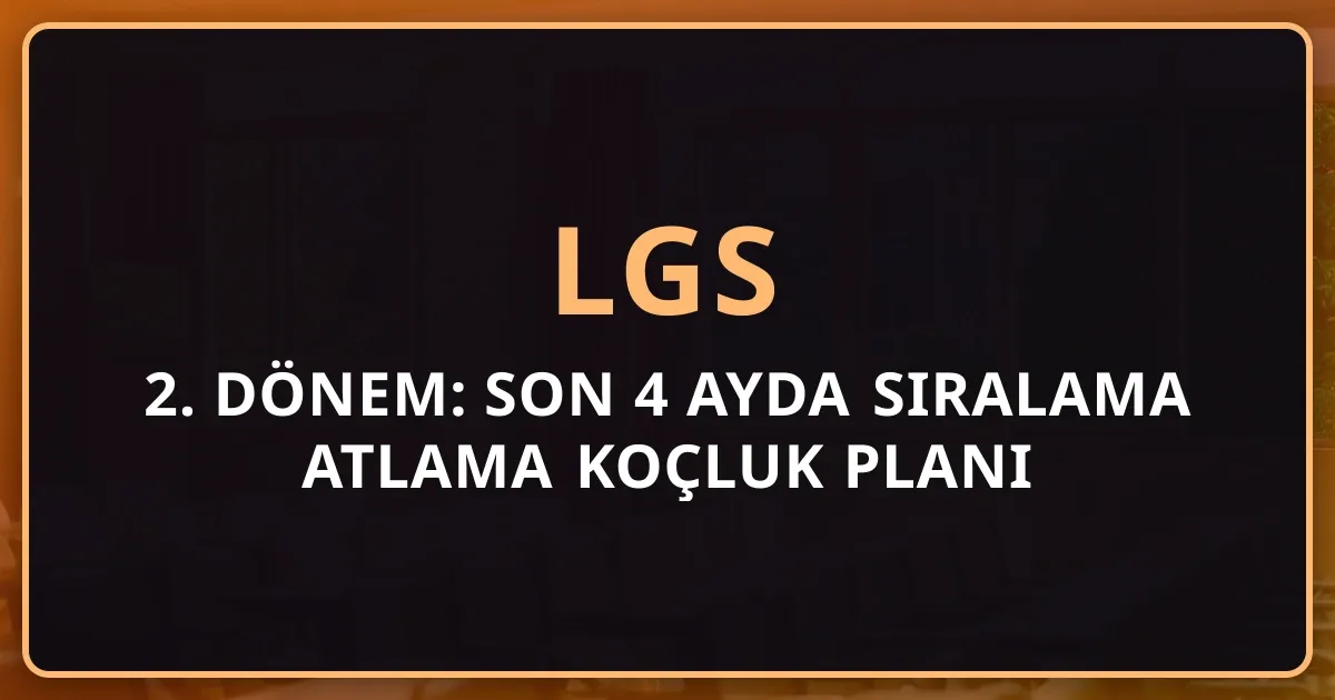 LGS 2. Dönem: Son 4 Ayda Sıralama Atlama Koçluk Planı