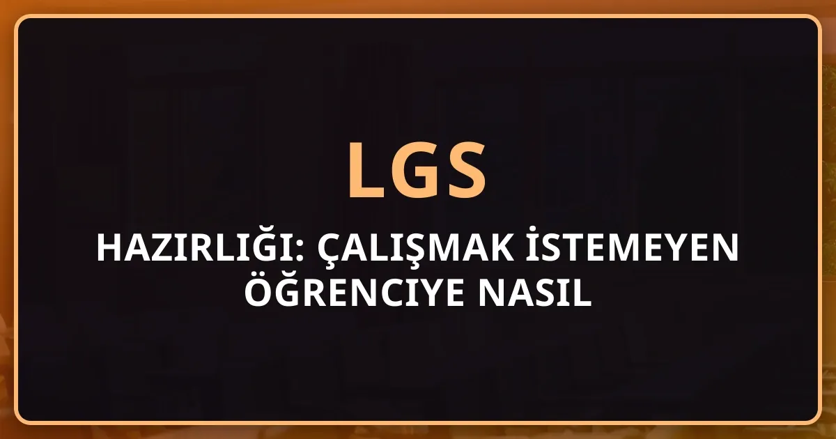 2026 LGS Hazırlığı: Çalışmak İstemeyen Öğrenciye Nasıl Alışkanlık Kazandırılır?