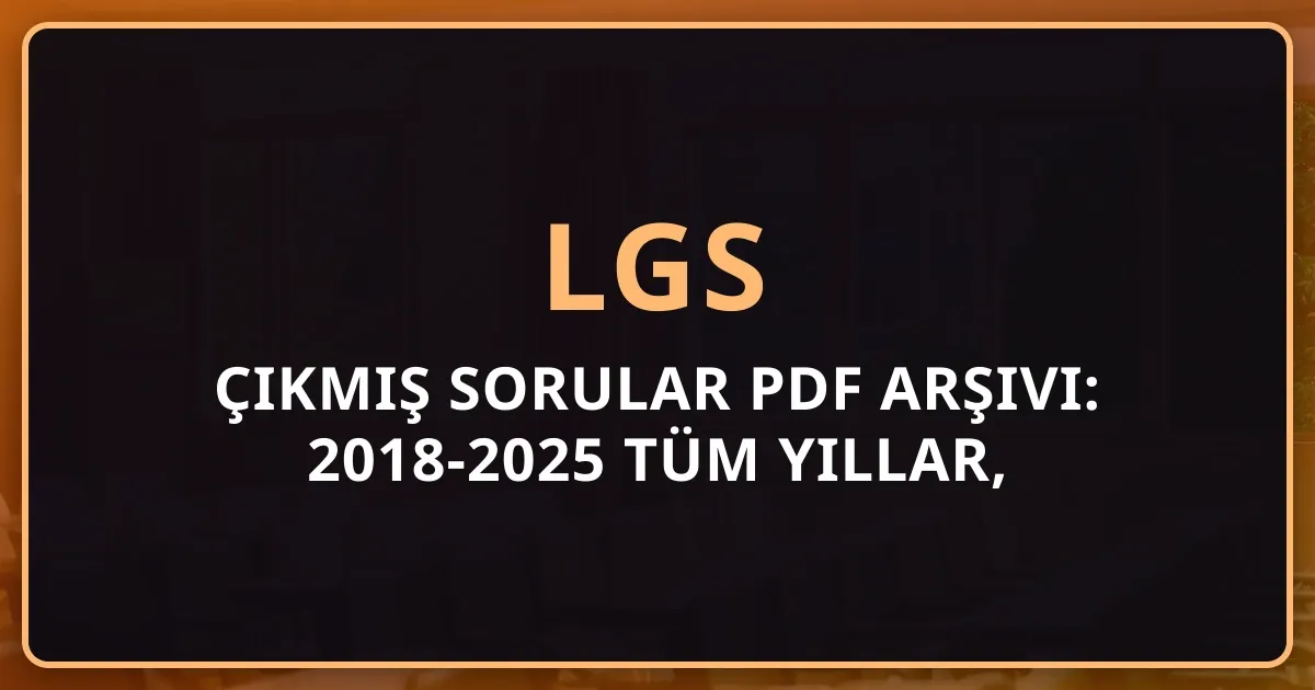 2026 LGS Çıkmış Sorular PDF Arşivi: 2018-2025 Tüm Yıllar, Çözümlü Sorular ve Konu Analizi