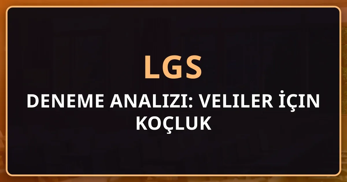 LGS Deneme Analizi: Veliler İçin Koçluk Rehberi