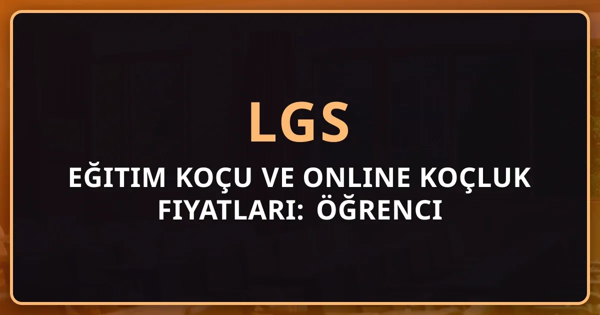 2026 LGS Eğitim Koçu ve Online Koçluk Fiyatları: Öğrenci Koçluğu Karşılaştırması