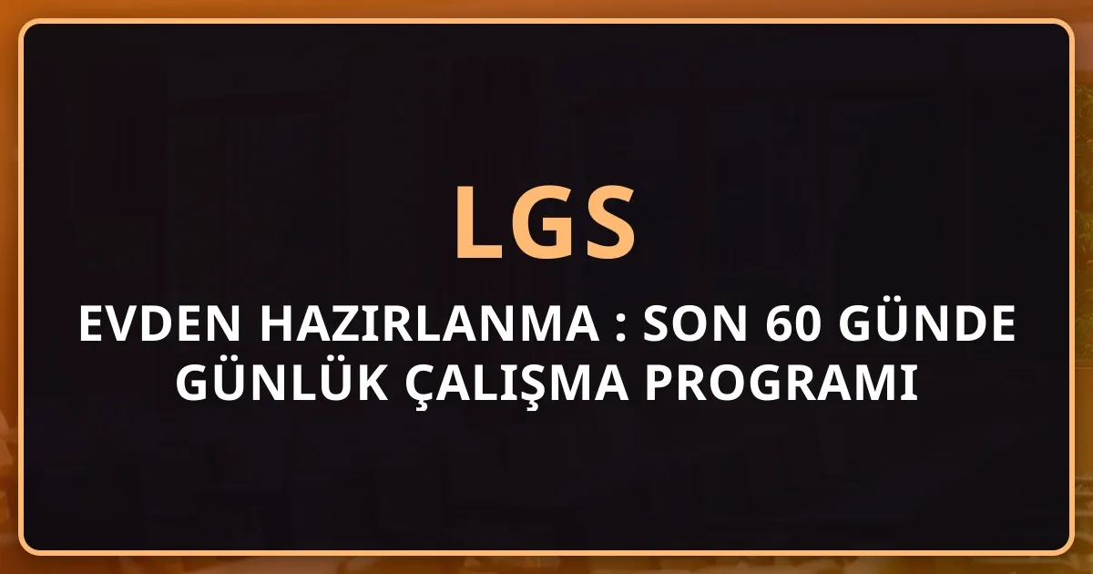 2026 LGS Evden Hazırlanma Rehberi: Son 60 Günde Günlük Çalışma Programı