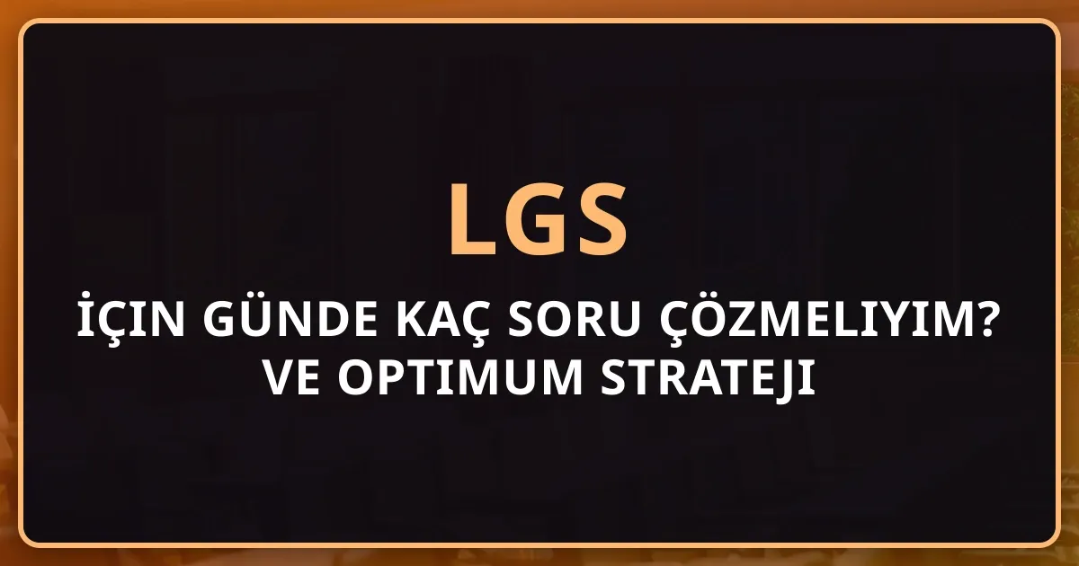 2026 LGS İçin Günde Kaç Soru Çözmeliyim? Detaylı Rehber ve Optimum Strateji