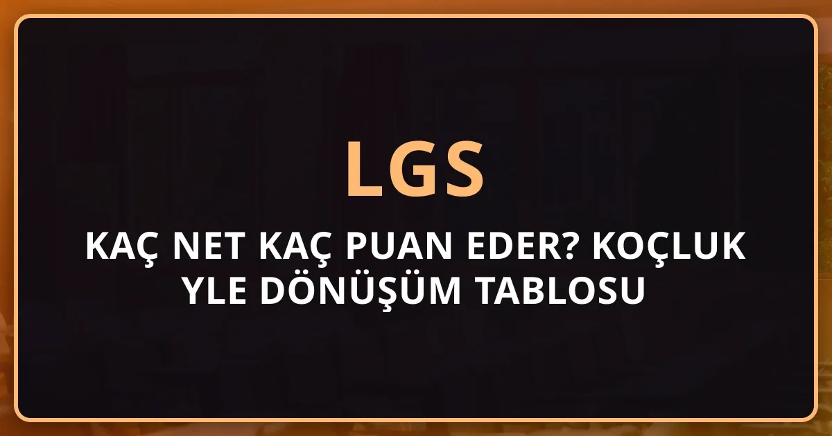 2026 LGS Kaç Net Kaç Puan Eder? Koçluk Rehberiyle Dönüşüm Tablosu