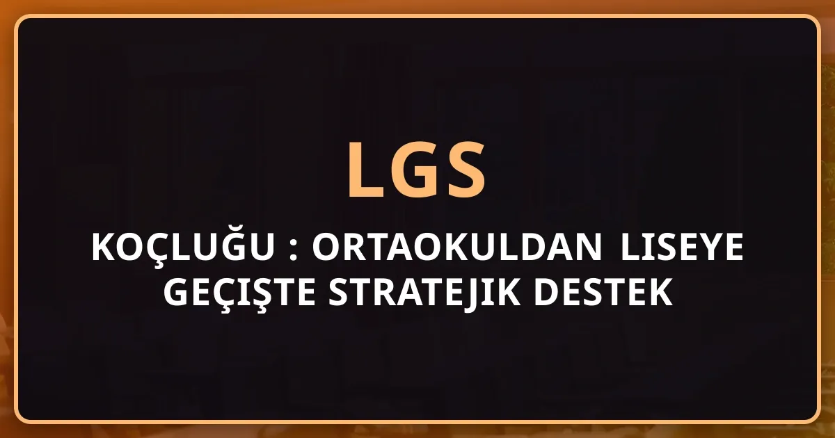 LGS Koçluğu 2026: Ortaokuldan Liseye Geçişte Stratejik Destek - 8. Sınıf Öğrencileri için Tam Rehber