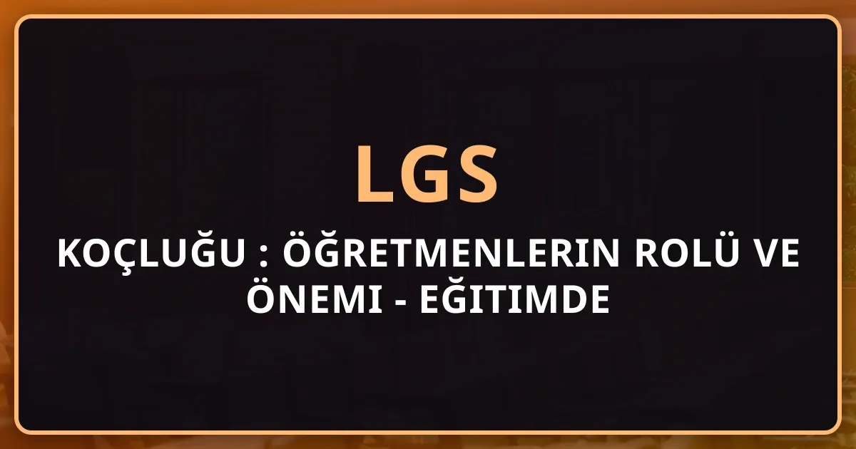 LGS Koçluğu 2026: Rehber Öğretmenlerin Rolü ve Önemi - Eğitimde Profesyonel Destek
