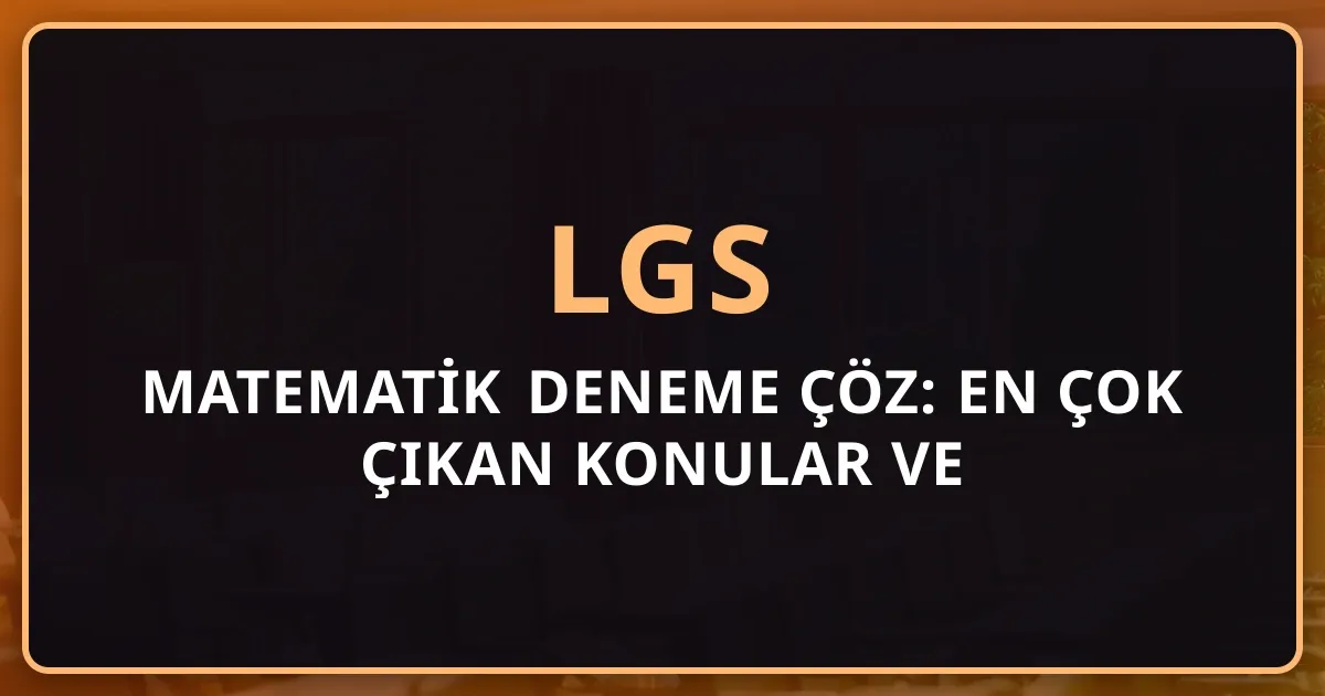 LGS Matematik Deneme Çöz: 2026 En Çok Çıkan Konular ve Stratejiler
