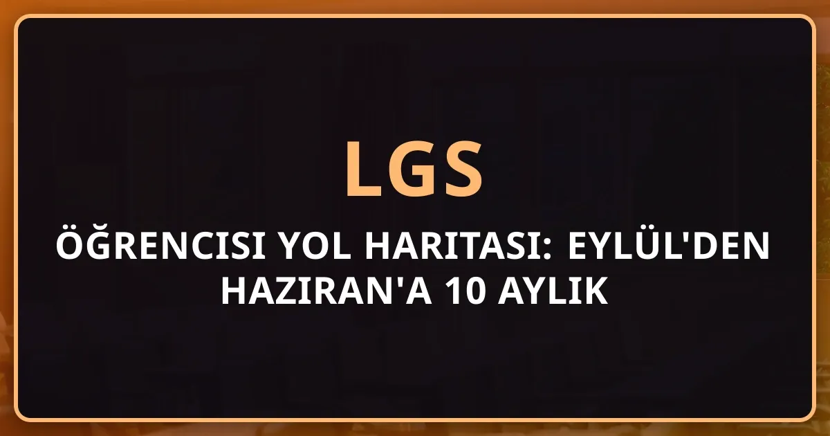 2026 LGS Öğrencisi Yol Haritası: Eylül'den Haziran'a 10 Aylık Başarı Planı