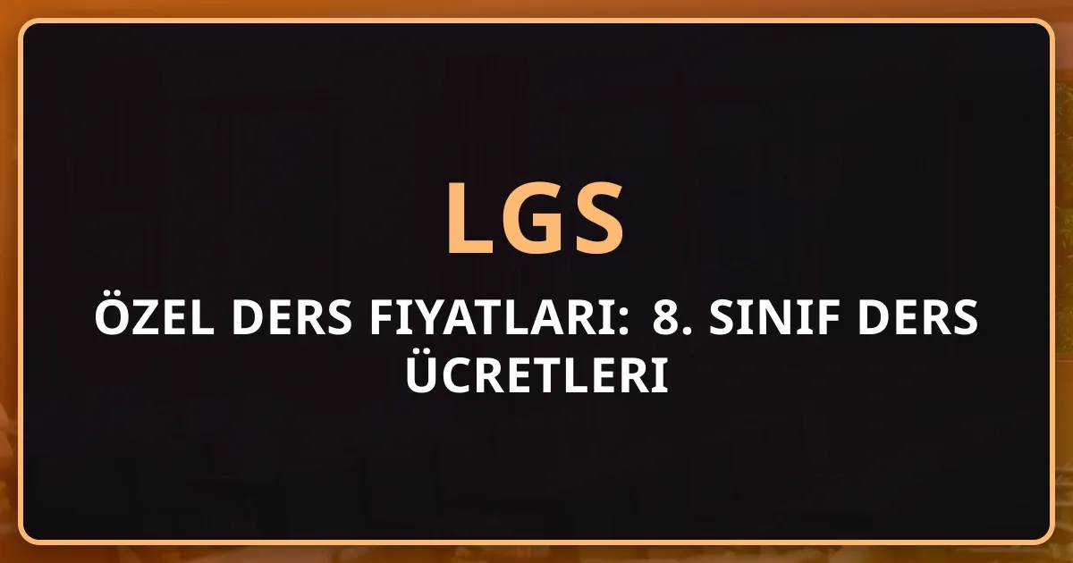 2026 LGS Özel Ders Fiyatları: 8. Sınıf Ders Ücretleri Rehberi