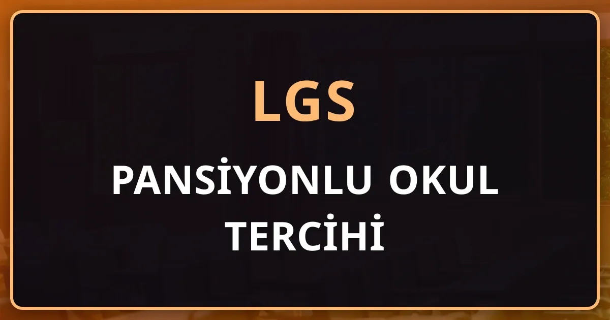 LGS'de Pansiyonlu Okul Tercihi 2026: Yatılı Okuma, Parasız Yatılılık ve Başvuru Rehberi