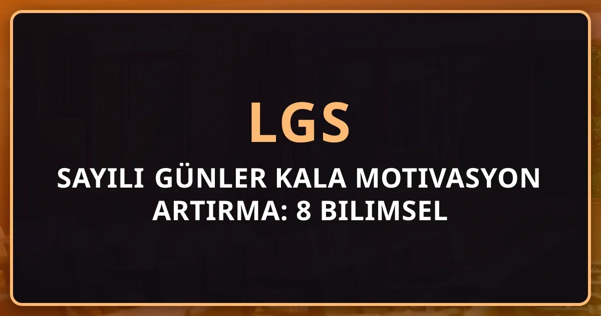 2026 LGS'ye Sayılı Günler Kala Motivasyon Artırma: 8 Bilimsel Yöntem ve Psikolojik Destek Rehberi