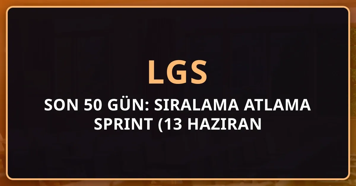 LGS 2026 Son 50 Gün: Sıralama Atlama Sprint Rehberi (13 Haziran Hazırlık)