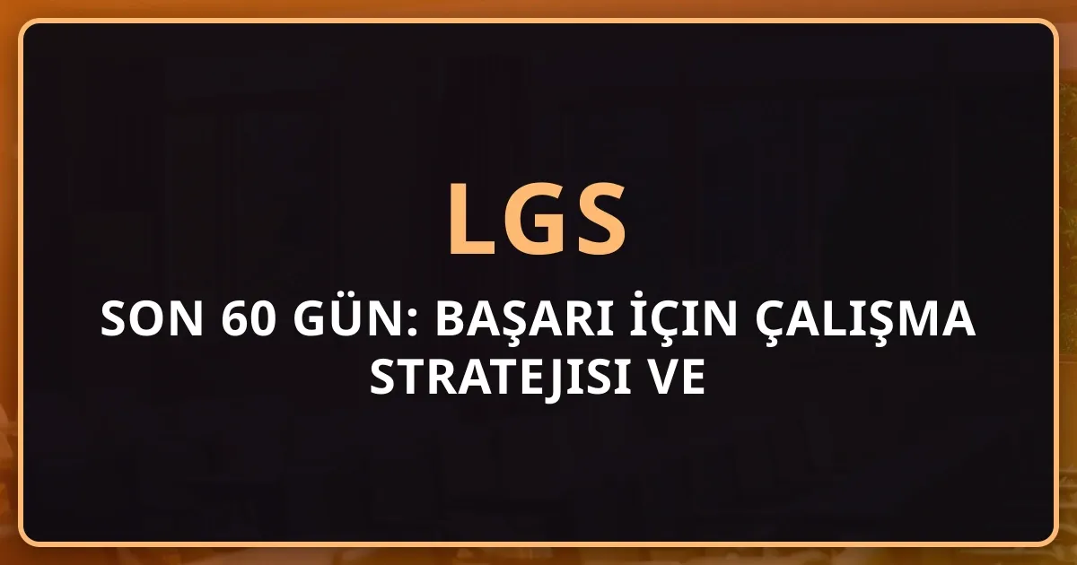 2026 LGS'ye Son 60 Gün: Başarı İçin Kapsamlı Çalışma Stratejisi ve Psikolojik Hazırlık Rehberi