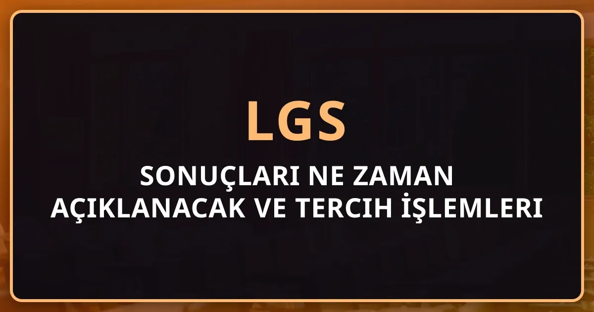 LGS 2026 Sonuçları Ne Zaman Açıklanacak ve Tercih İşlemleri Nasıl Olacak