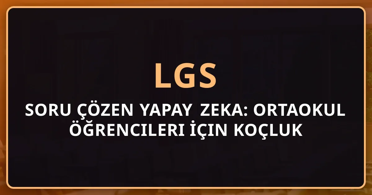LGS Soru Çözen Yapay Zeka: Ortaokul Öğrencileri İçin Koçluk Rehberi