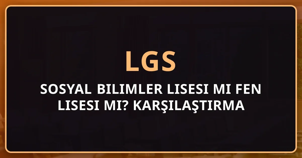 2026 LGS: Sosyal Bilimler Lisesi mi Fen Lisesi mi? Kapsamlı Karşılaştırma ve Tercih Rehberi