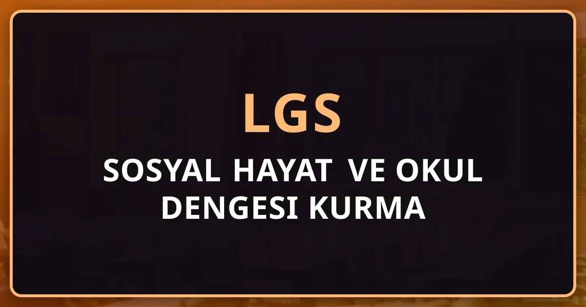 LGS 2026: Sosyal Hayat ve Okul Dengesi Kurma Rehberi