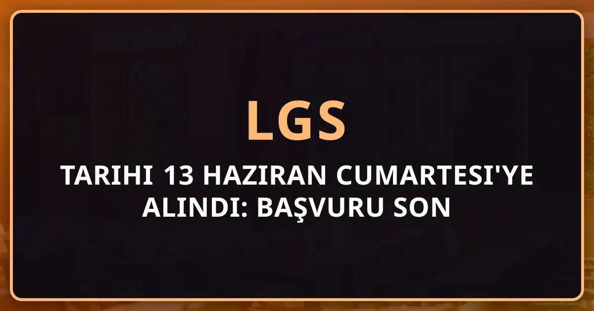 LGS 2026 Tarihi 13 Haziran Cumartesi'ye Alındı: Başvuru Son Gün, Yeni Takvim ve Sebep