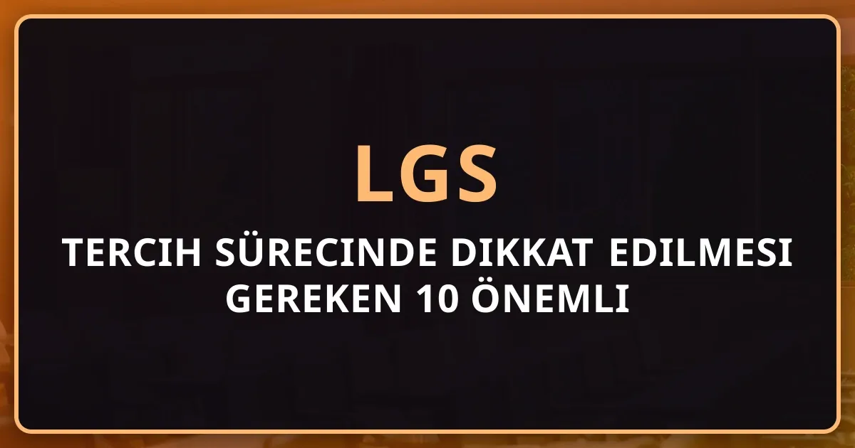 LGS 2026 Tercih Sürecinde Dikkat Edilmesi Gereken 10 Önemli Nokta