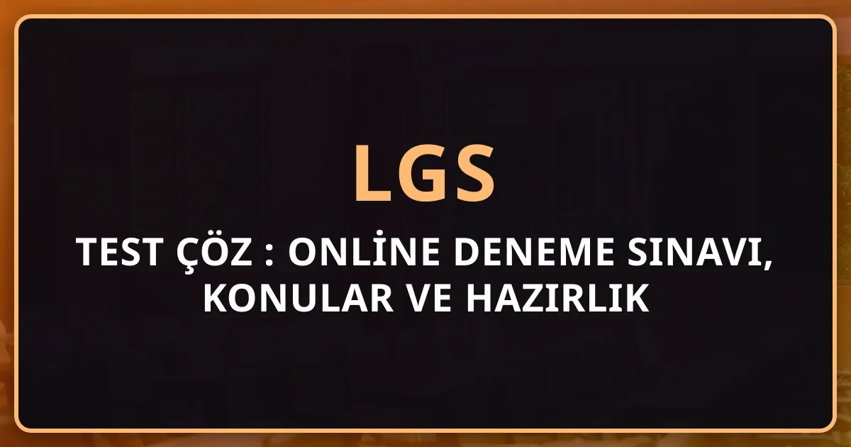 LGS Test Çöz 2026: Online Deneme Sınavı, Konular ve Hazırlık Tam Rehberi