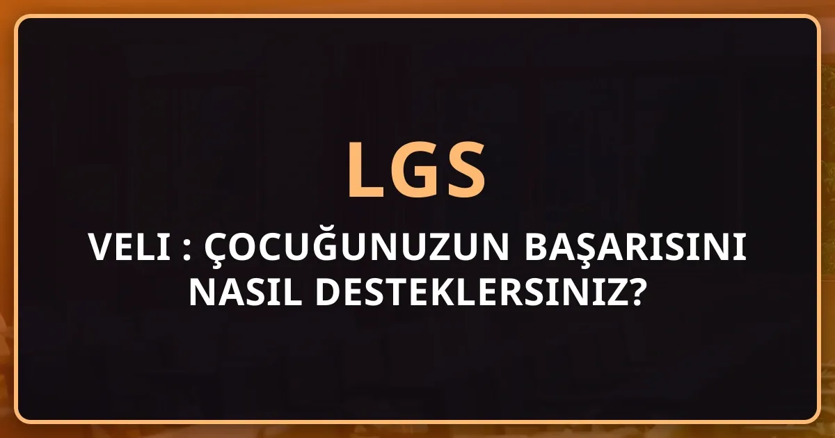 2026 LGS Veli Rehberi: Çocuğunuzun Başarısını Nasıl Desteklersiniz? Eksiksiz Aile Kılavuzu
