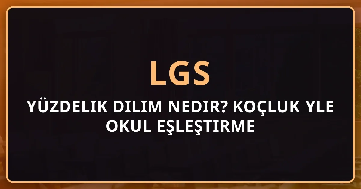 2026 LGS Yüzdelik Dilim Nedir? Koçluk Rehberiyle Okul Eşleştirme