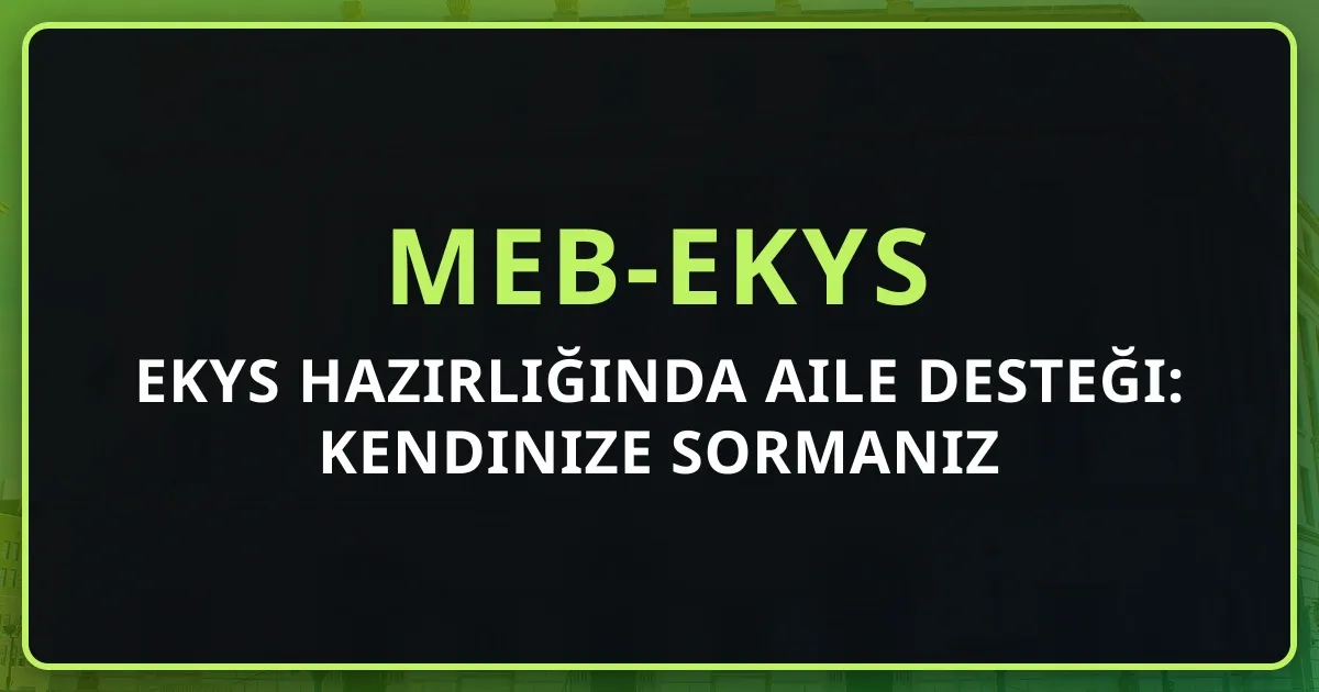 EKYS Hazırlığında Aile Desteği: Kendinize Sormanız Gereken 7 Soru