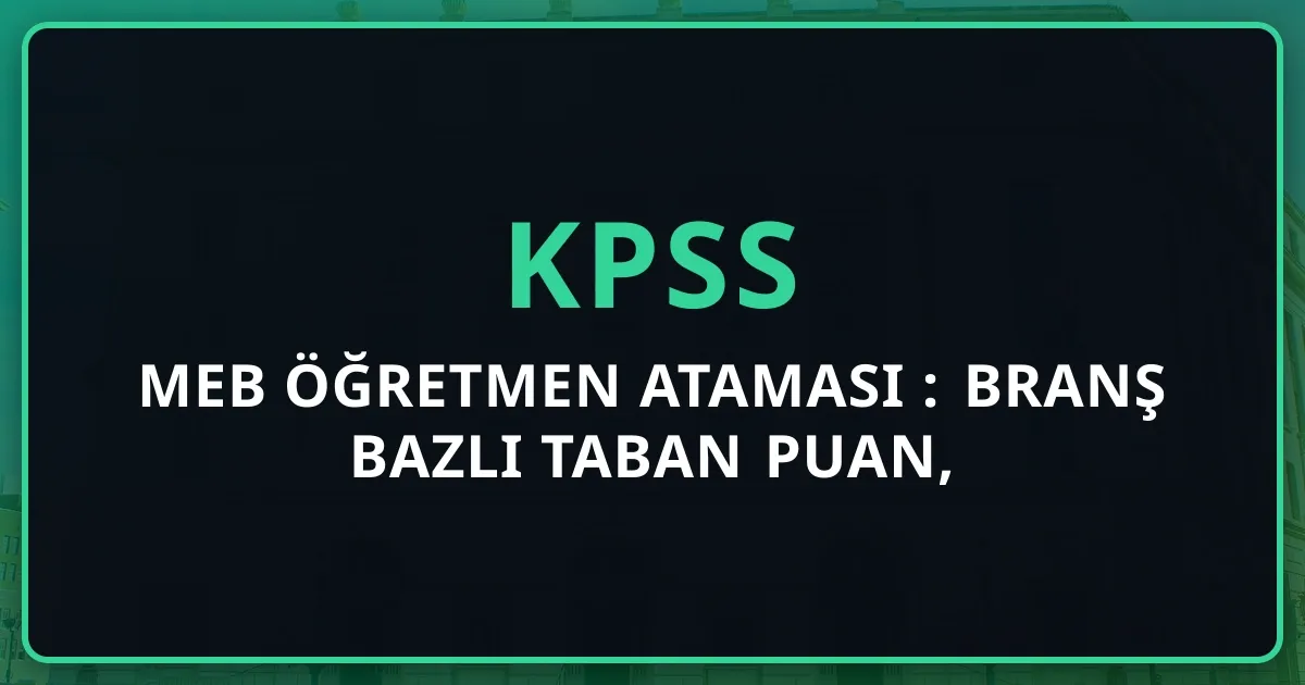 MEB Öğretmen Ataması 2026: Branş Bazlı Taban Puan, Sözleşmeli vs Kadrolu Karşılaştırma, Atama Sonrası