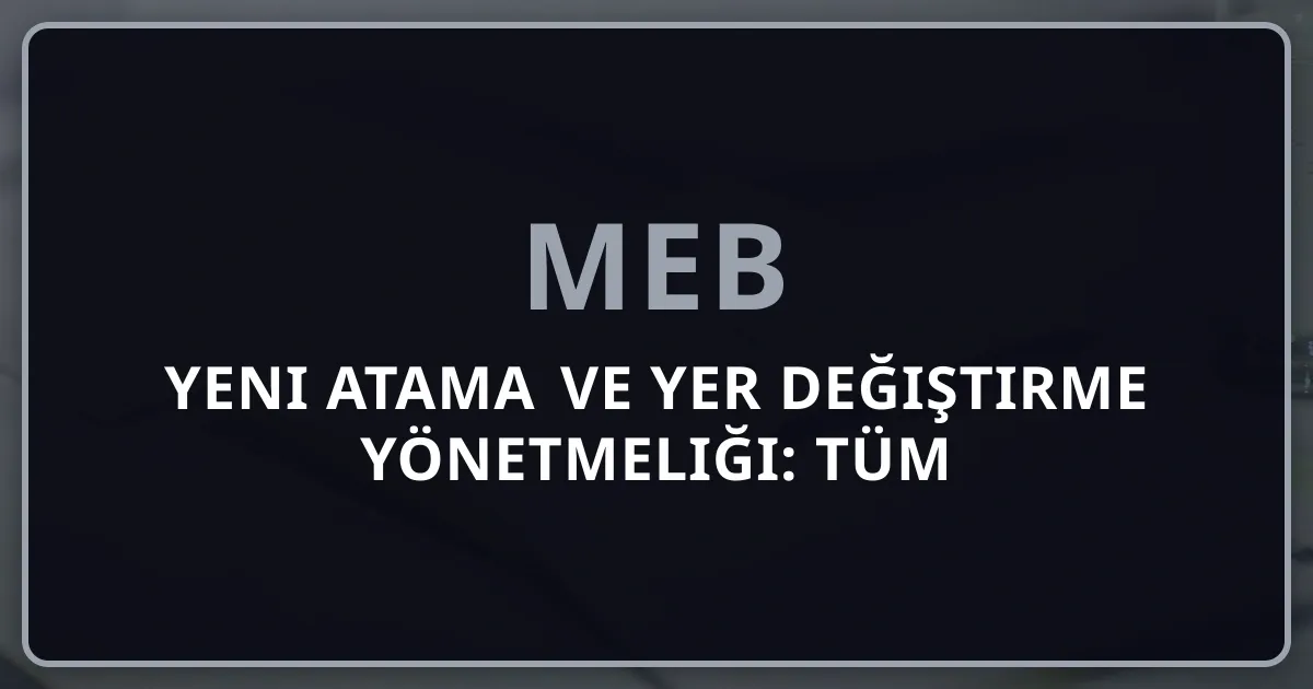 MEB 2026 Yeni Atama ve Yer Değiştirme Yönetmeliği: Tüm Değişiklikler Derin Analiz